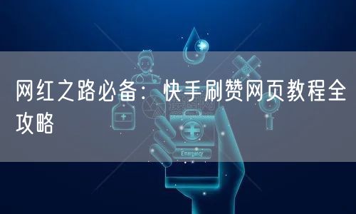 网红之路必备：快手刷赞网页教程全攻略
