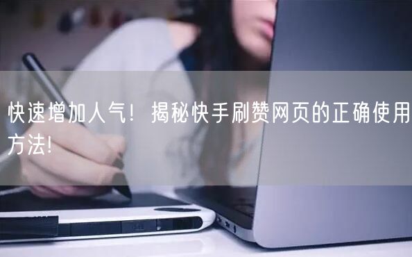 快速增加人气！揭秘快手刷赞网页的正确使用方法!