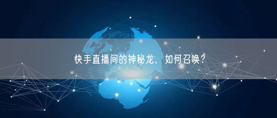 快手直播间的神秘龙，如何召唤？