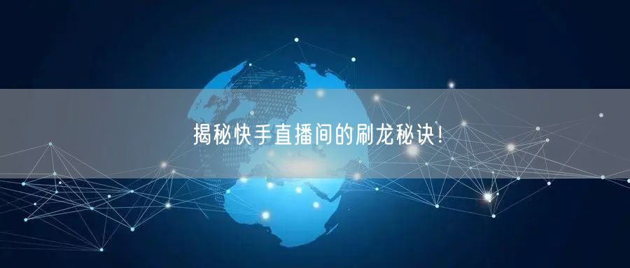 揭秘快手直播间的刷龙秘诀！