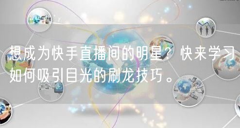 想成为快手直播间的明星？快来学习如何吸引目光的刷龙技巧。