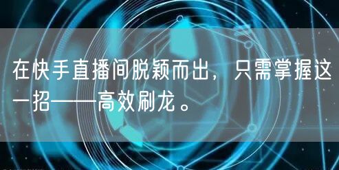在快手直播间脱颖而出，只需掌握这一招——高效刷龙。