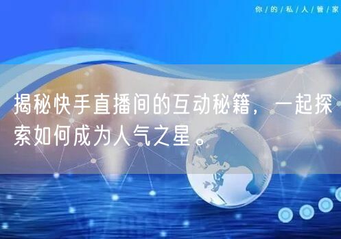 揭秘快手直播间的互动秘籍，一起探索如何成为人气之星。