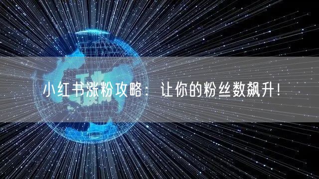小红书涨粉攻略：让你的粉丝数飙升！