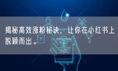 揭秘高效涨粉秘诀，让你在小红书上脱颖而出。