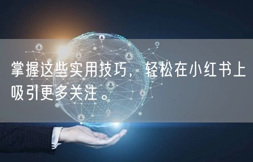 掌握这些实用技巧，轻松在小红书上吸引更多关注。