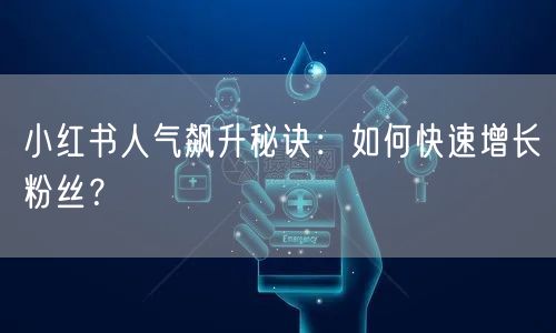小红书人气飙升秘诀：如何快速增长粉丝？