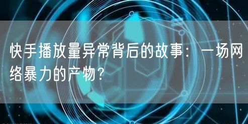 快手播放量异常背后的故事：一场网络暴力的产物？