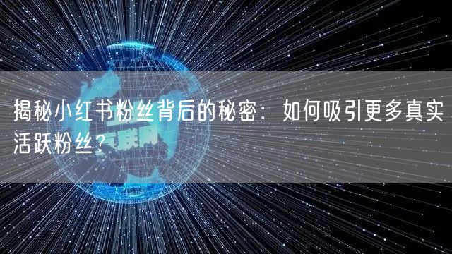 揭秘小红书粉丝背后的秘密：如何吸引更多真实活跃粉丝？