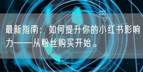最新指南：如何提升你的小红书影响力——从粉丝购买开始。