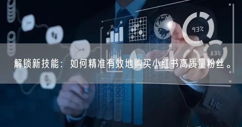 解锁新技能：如何精准有效地购买小红书高质量粉丝。
