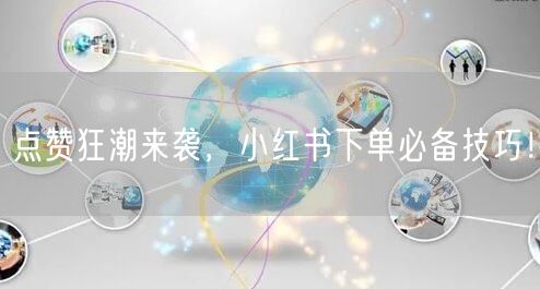 点赞狂潮来袭，小红书下单必备技巧！