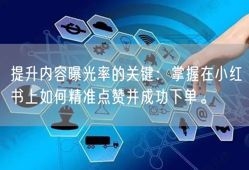 提升内容曝光率的关键：掌握在小红书上如何精准点赞并成功下单。