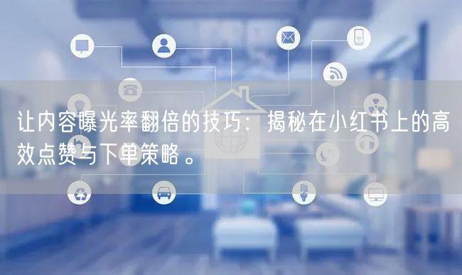 让内容曝光率翻倍的技巧：揭秘在小红书上的高效点赞与下单策略。