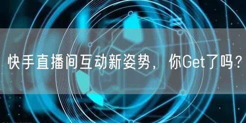 快手直播间互动新姿势，你Get了吗？