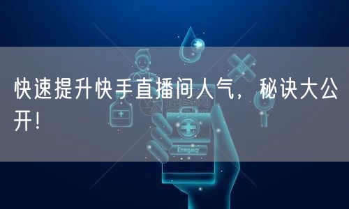 快速提升快手直播间人气，秘诀大公开！