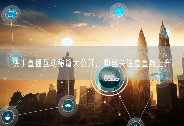 快手直播互动秘籍大公开，粉丝关注度直线上升！