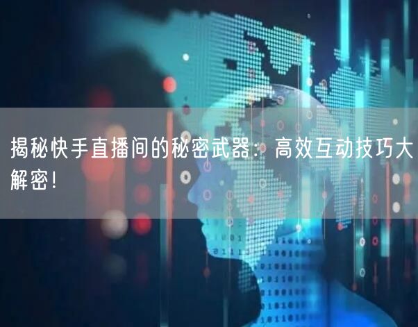 揭秘快手直播间的秘密武器：高效互动技巧大解密！