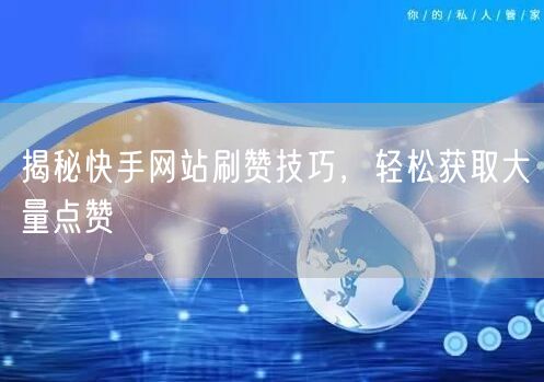 揭秘快手网站刷赞技巧，轻松获取大量点赞