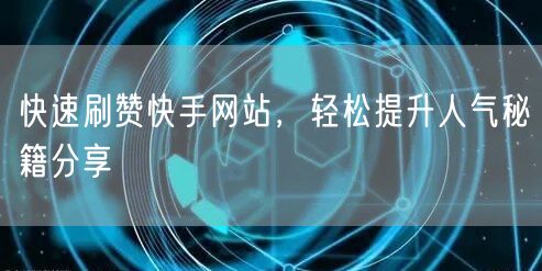 快速刷赞快手网站，轻松提升人气秘籍分享