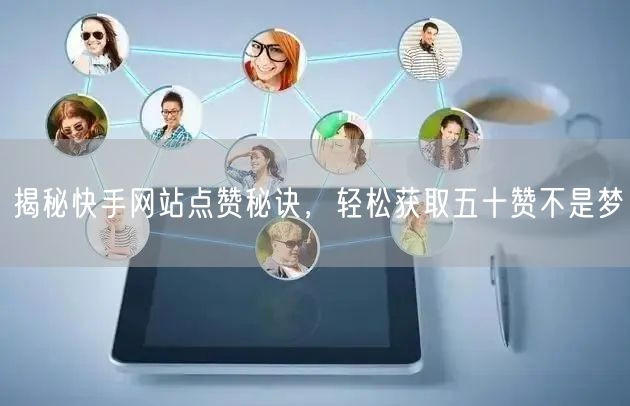 揭秘快手网站点赞秘诀，轻松获取五十赞不是梦
