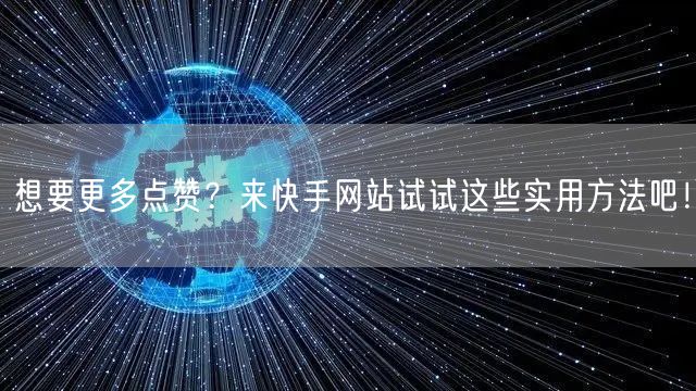 想要更多点赞？来快手网站试试这些实用方法吧！