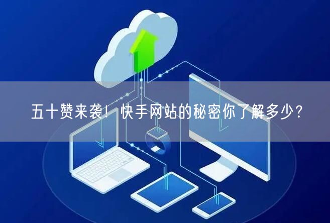 五十赞来袭！快手网站的秘密你了解多少？