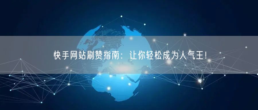 快手网站刷赞指南：让你轻松成为人气王！