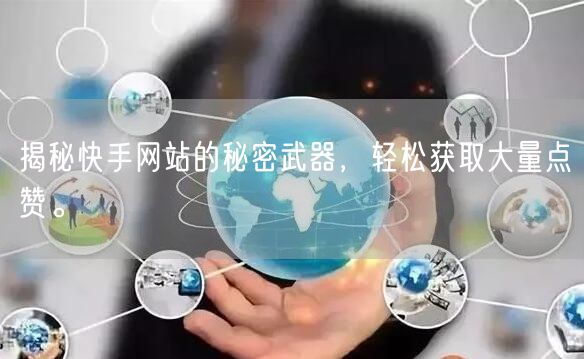 揭秘快手网站的秘密武器，轻松获取大量点赞。
