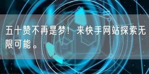五十赞不再是梦！来快手网站探索无限可能。