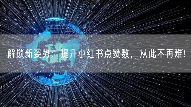 解锁新姿势：提升小红书点赞数，从此不再难！