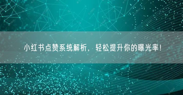 小红书点赞系统解析，轻松提升你的曝光率！