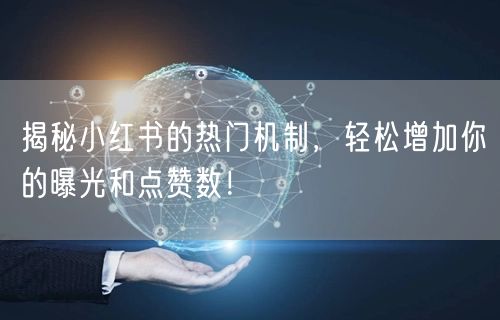 揭秘小红书的热门机制，轻松增加你的曝光和点赞数！