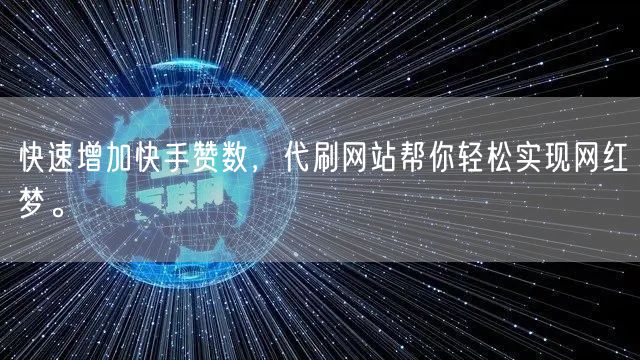 快速增加快手赞数，代刷网站帮你轻松实现网红梦。