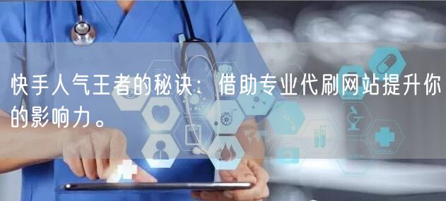 快手人气王者的秘诀：借助专业代刷网站提升你的影响力。