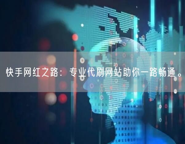 快手网红之路：专业代刷网站助你一路畅通。