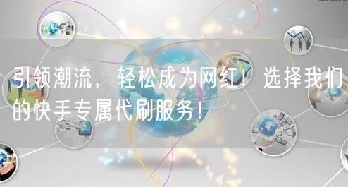 引领潮流，轻松成为网红！选择我们的快手专属代刷服务！