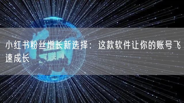 小红书粉丝增长新选择：这款软件让你的账号飞速成长