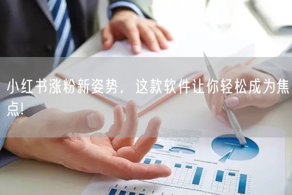 小红书涨粉新姿势，这款软件让你轻松成为焦点!
