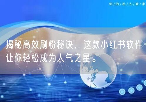揭秘高效刷粉秘诀，这款小红书软件让你轻松成为人气之星。