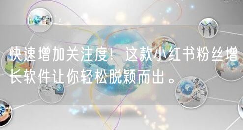 快速增加关注度！这款小红书粉丝增长软件让你轻松脱颖而出。