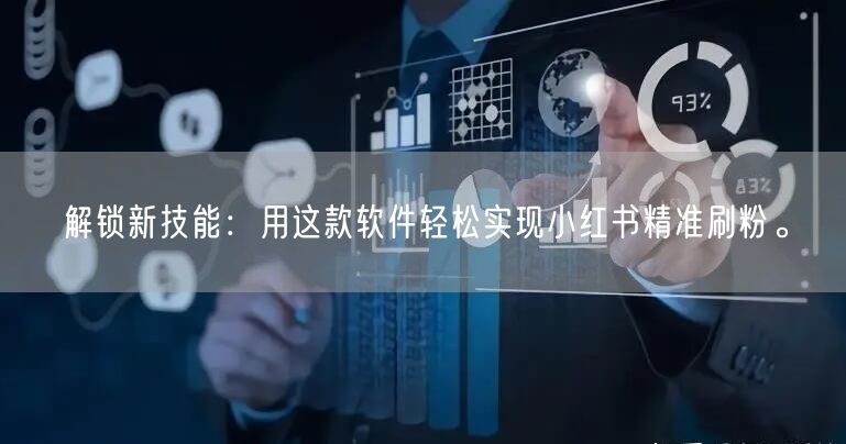 解锁新技能：用这款软件轻松实现小红书精准刷粉。