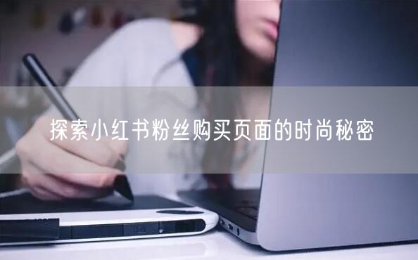 探索小红书粉丝购买页面的时尚秘密