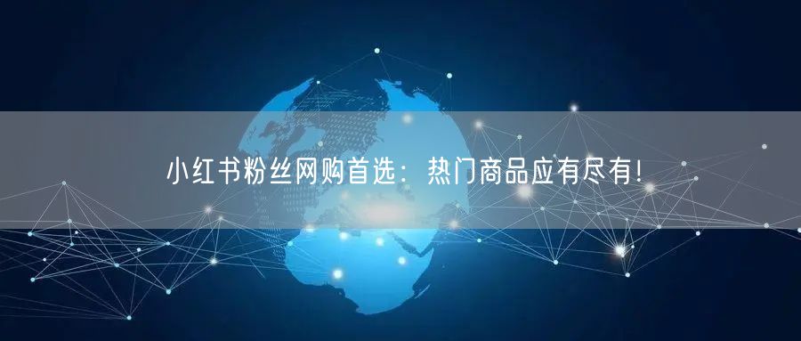 小红书粉丝网购首选：热门商品应有尽有！