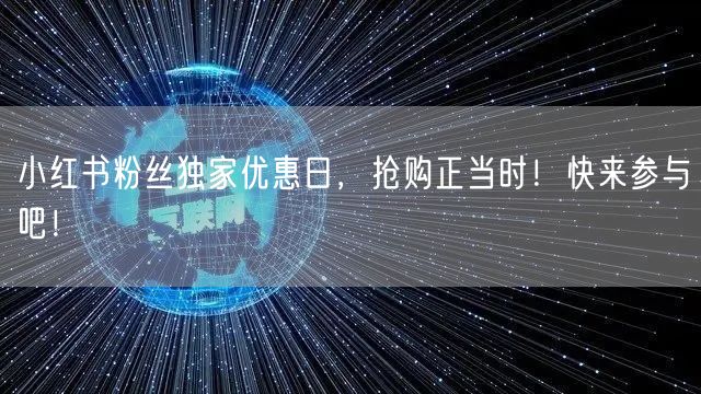 小红书粉丝独家优惠日，抢购正当时！快来参与吧！