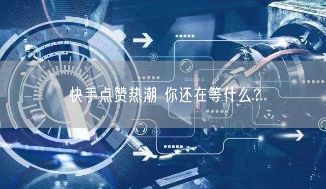 快手点赞热潮 你还在等什么？