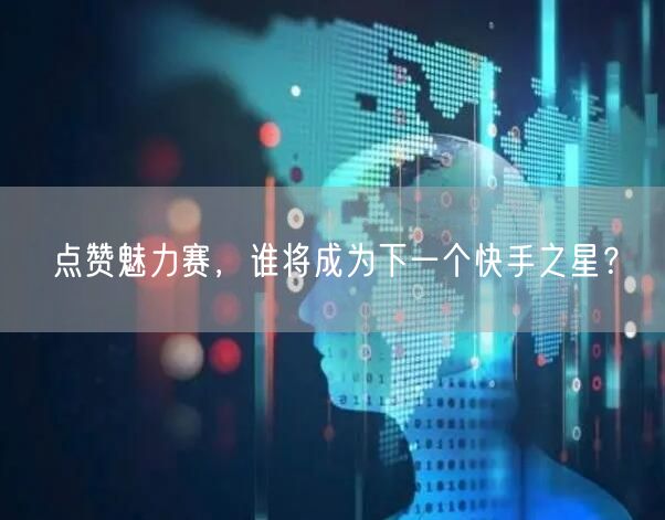 点赞魅力赛，谁将成为下一个快手之星？