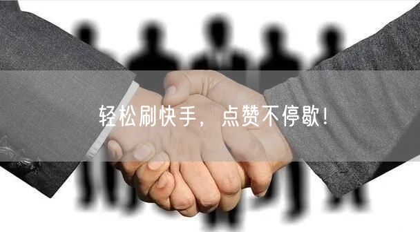 轻松刷快手，点赞不停歇！