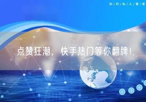 点赞狂潮，快手热门等你翻牌！
