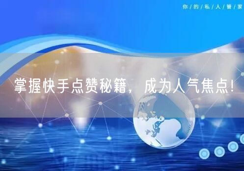 掌握快手点赞秘籍，成为人气焦点！